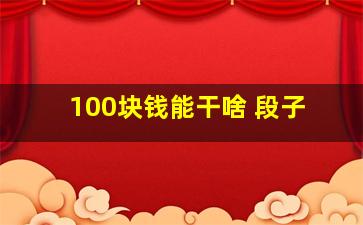 100块钱能干啥 段子